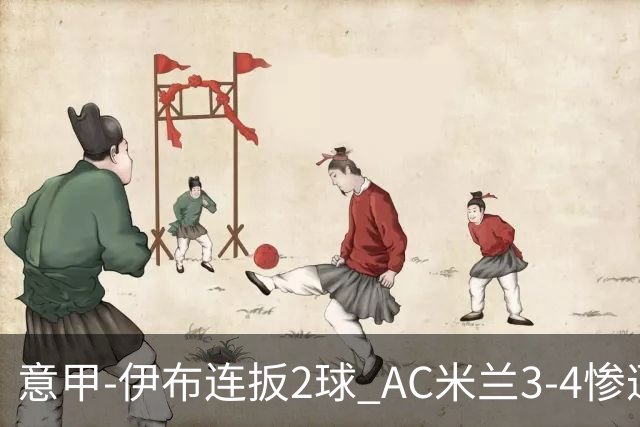意甲-伊布连扳2球 AC米兰3-4惨遭赛季首败